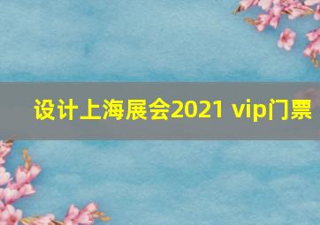 设计上海展会2021 vip门票